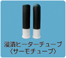 清漬ヒーターチューブ＜サーモチューブ＞